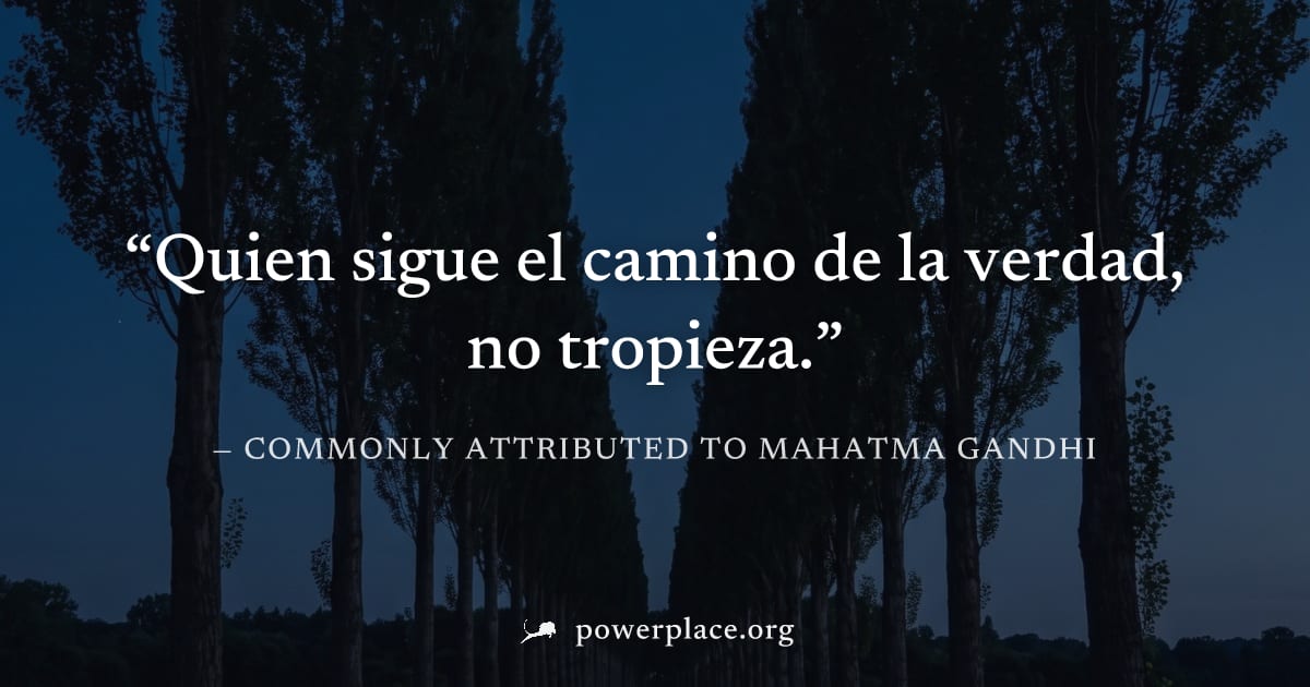 "Quien sigue el camino de la verdad, no tropieza." — Commonly attributed to Mahatma Gandhi