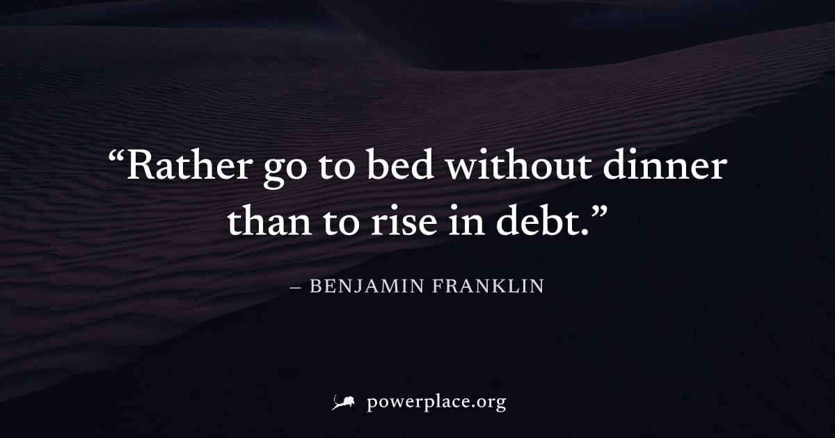 "Rather go to bed without dinner than to rise in debt." — Benjamin Franklin