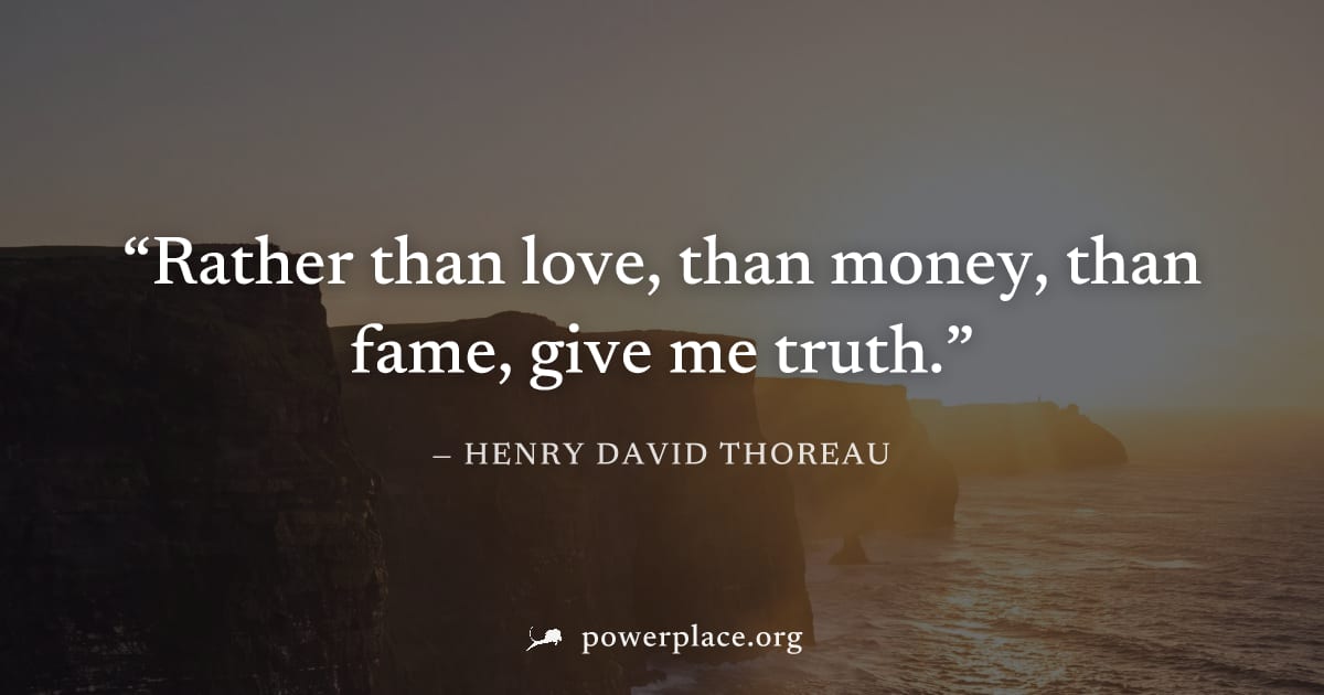 "Rather than love, than money, than fame, give me truth." — Henry David Thoreau