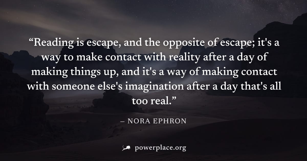 "Reading is escape, and the opposite of escape; it's a way to make contact with reality after a day of making things up, and it's a way of making contact with someone else's imagination after a day th