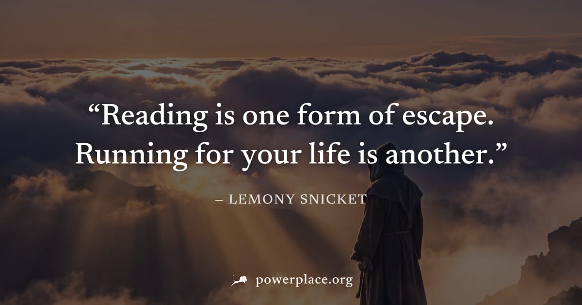 "Reading is one form of escape. Running for your life is another." — Lemony Snicket