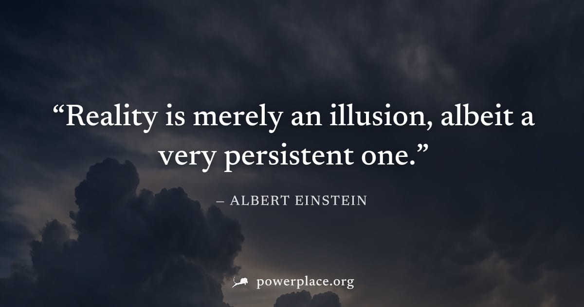 "Reality is merely an illusion, albeit a very persistent one." — Albert Einstein
