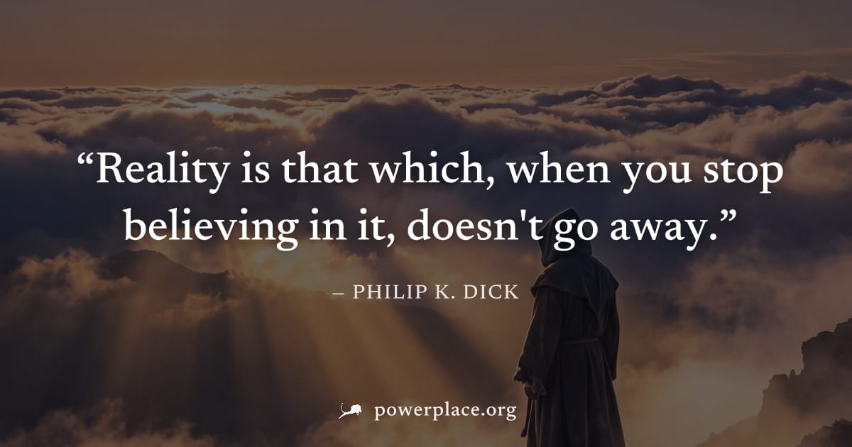 "Reality is that which, when you stop believing in it, doesn't go away." — Philip K. Dick