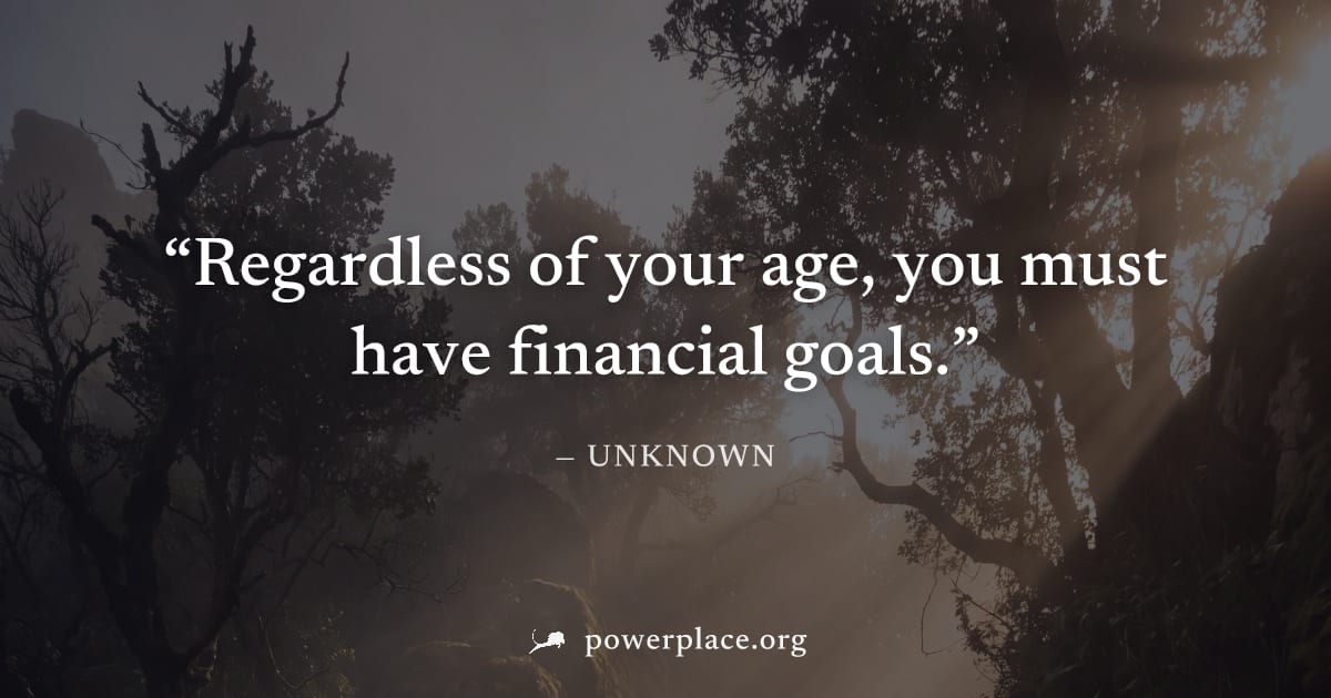 "Regardless of your age, you must have financial goals." — Unknown