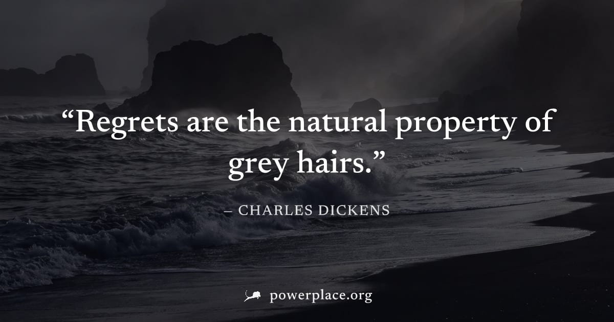 "Regrets are the natural property of grey hairs." — Charles Dickens