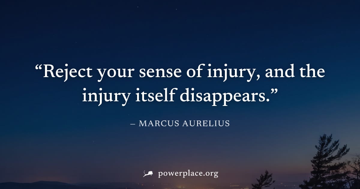 "Reject your sense of injury, and the injury itself disappears." — Marcus Aurelius