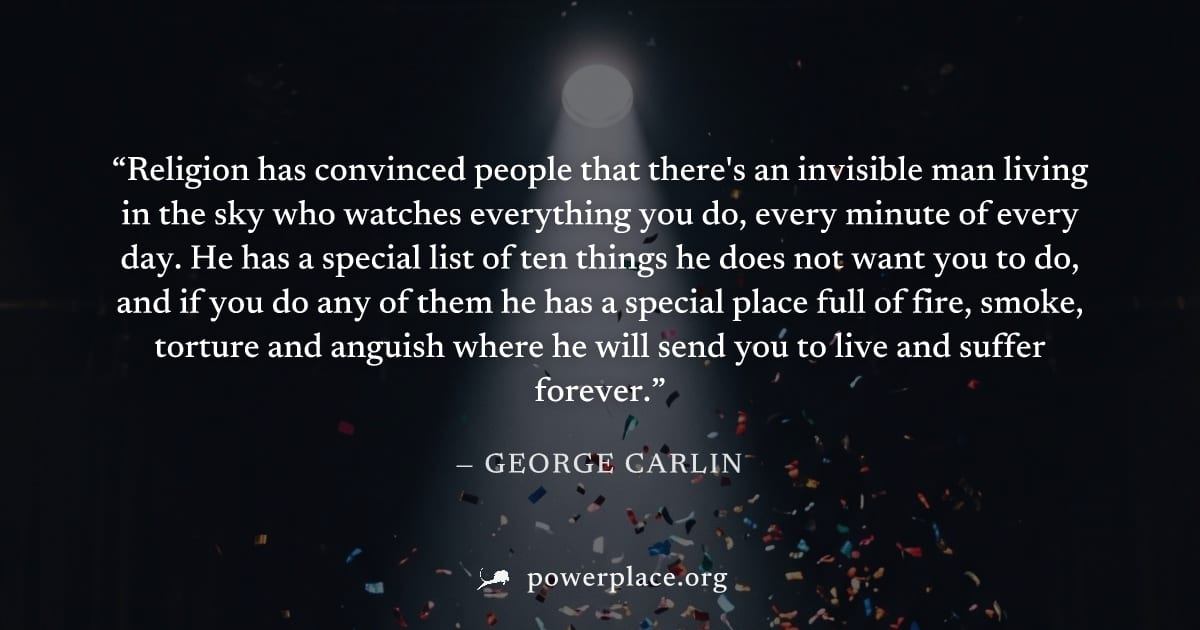 "Religion has convinced people that there's an invisible man living in the sky who watches everything you do, every minute of every day. He has a special list of ten things he does not want you to do,