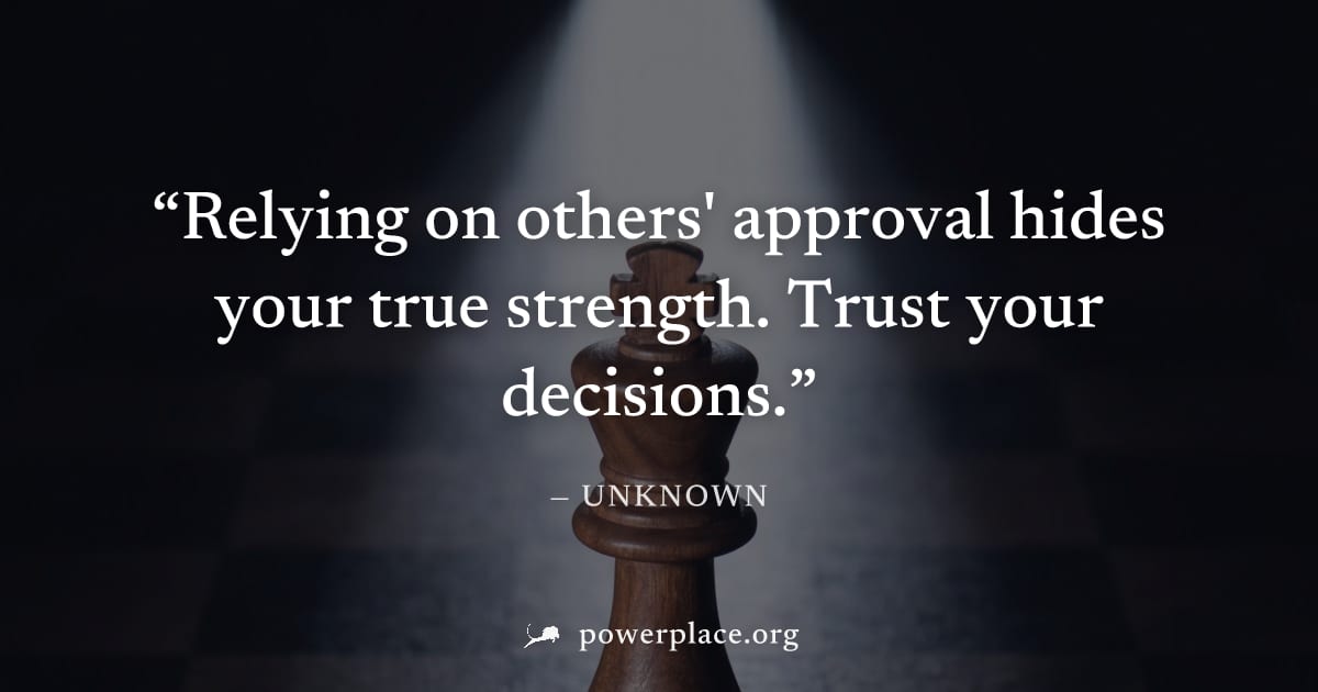 "Relying on others' approval hides your true strength. Trust your decisions." — Unknown