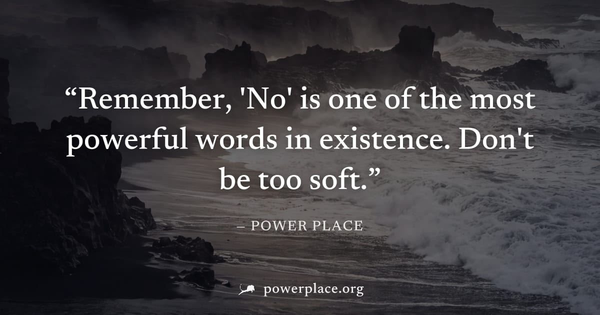 "Remember, 'No' is one of the most powerful words in existence. Don't be too soft." — Power Place