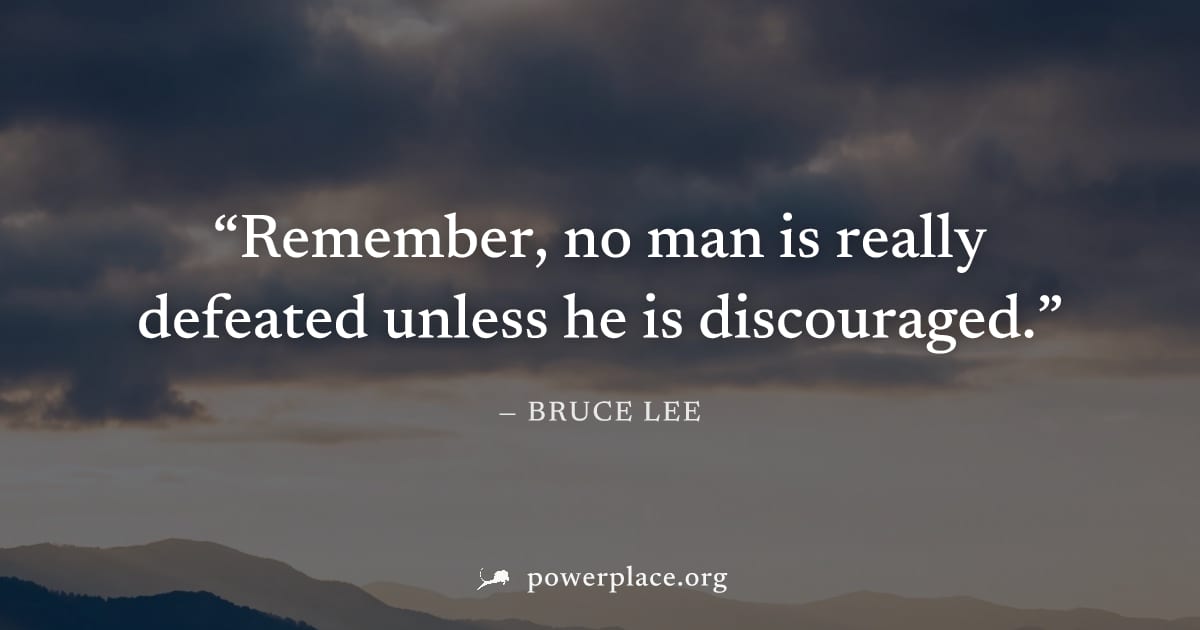 "Remember, no man is really defeated unless he is discouraged." — Bruce Lee