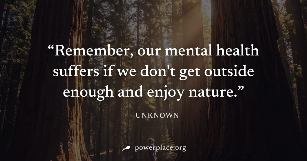 "Remember, our mental health suffers if we don't get outside enough and enjoy nature." — Unknown