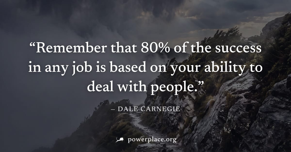 "Remember that 80% of the success in any job is based on your ability to deal with people." — Dale Carnegie