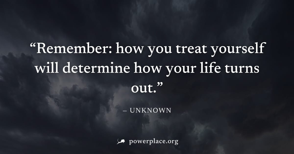 "Remember: how you treat yourself will determine how your life turns out." — Unknown