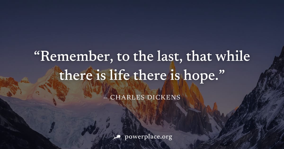 "Remember, to the last, that while there is life there is hope." — Charles Dickens