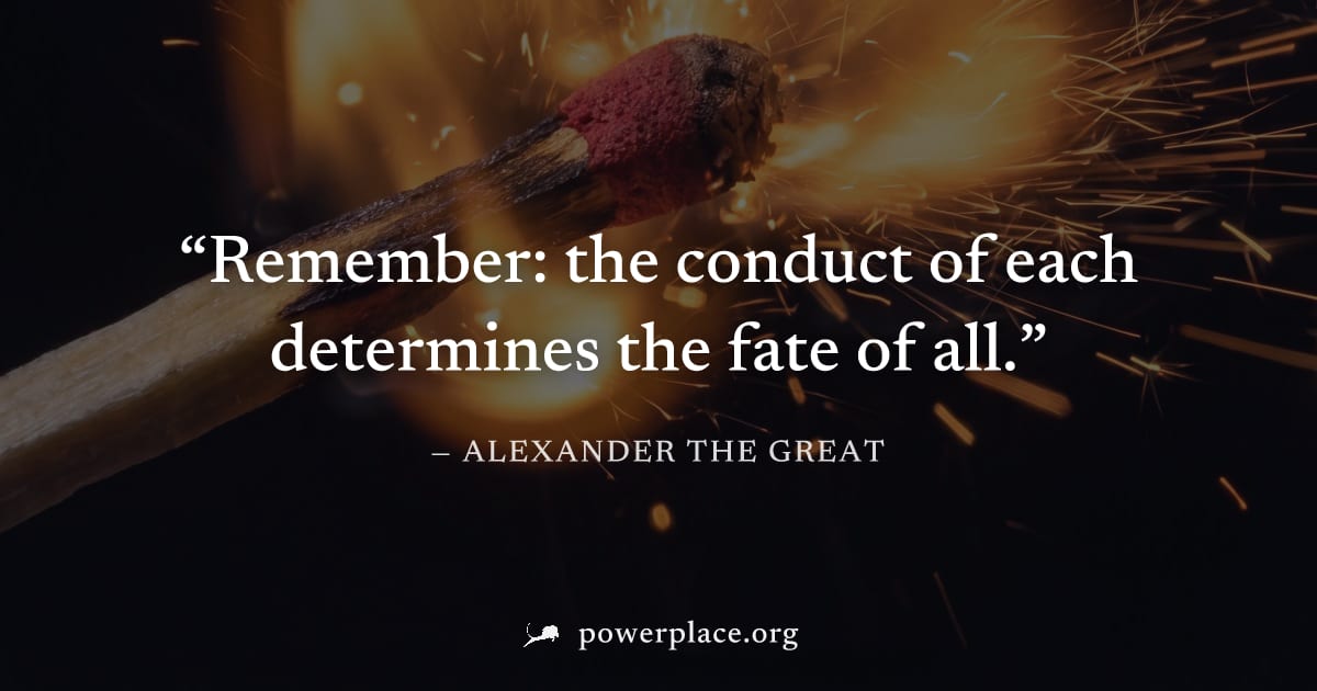 "Remember: the conduct of each determines the fate of all." — Alexander the Great