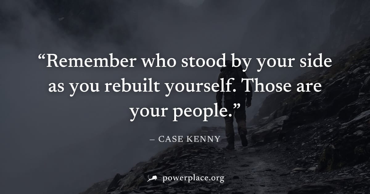 "Remember who stood by your side as you rebuilt yourself. Those are your people." — Case Kenny
