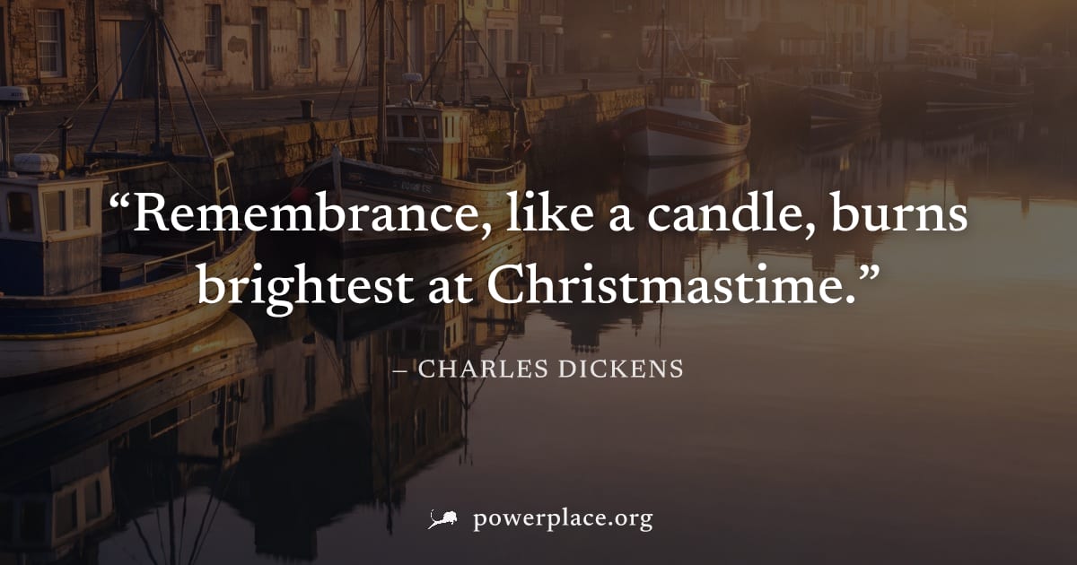 "Remembrance, like a candle, burns brightest at Christmastime." — Charles Dickens