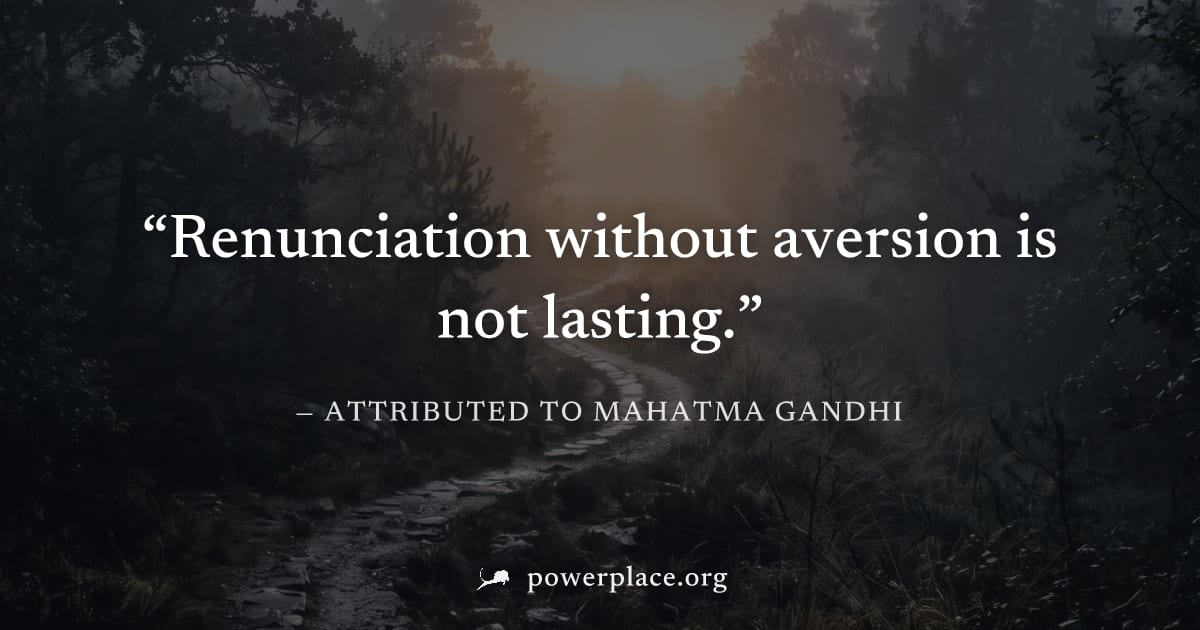 "Renunciation without aversion is not lasting." — Attributed to Mahatma Gandhi