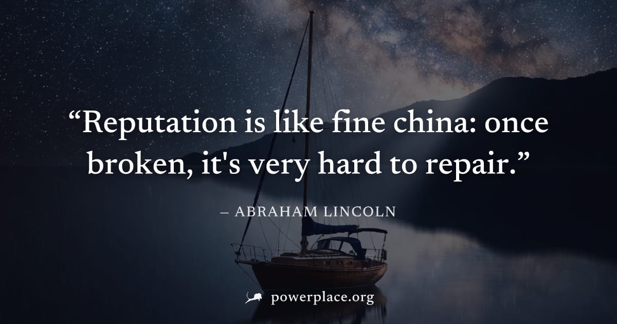 "Reputation is like fine china: once broken, it's very hard to repair." — Abraham Lincoln