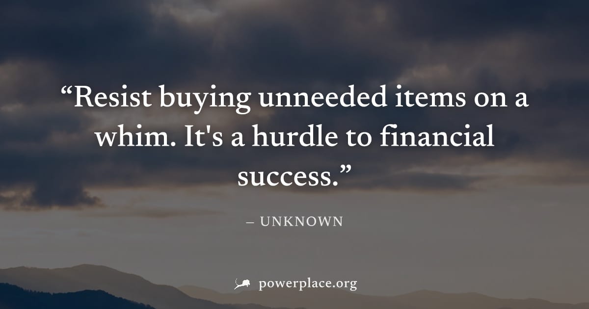 "Resist buying unneeded items on a whim. It's a hurdle to financial success." — Unknown
