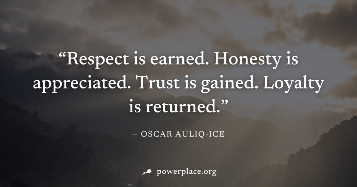 "Respect is earned. Honesty is appreciated. Trust is gained. Loyalty is returned." — Oscar Auliq-Ice