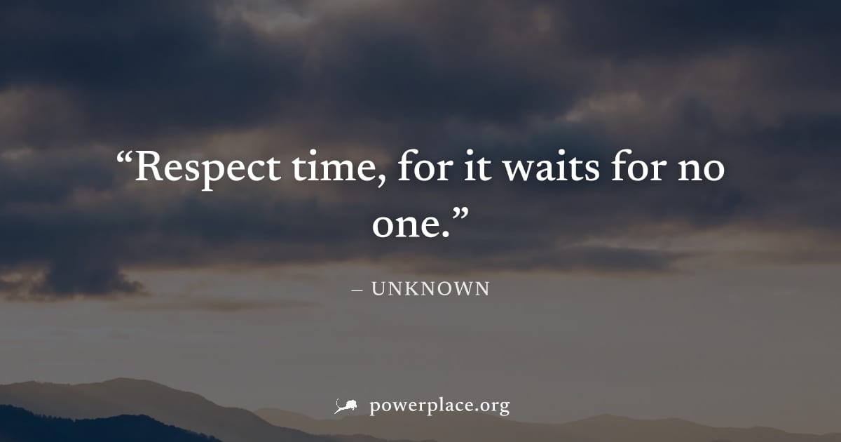 "Respect time, for it waits for no one." — Unknown