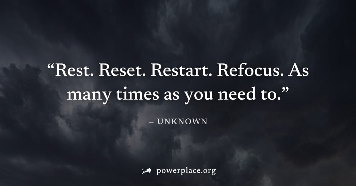 "Rest. Reset. Restart. Refocus. As many times as you need to." — Unknown