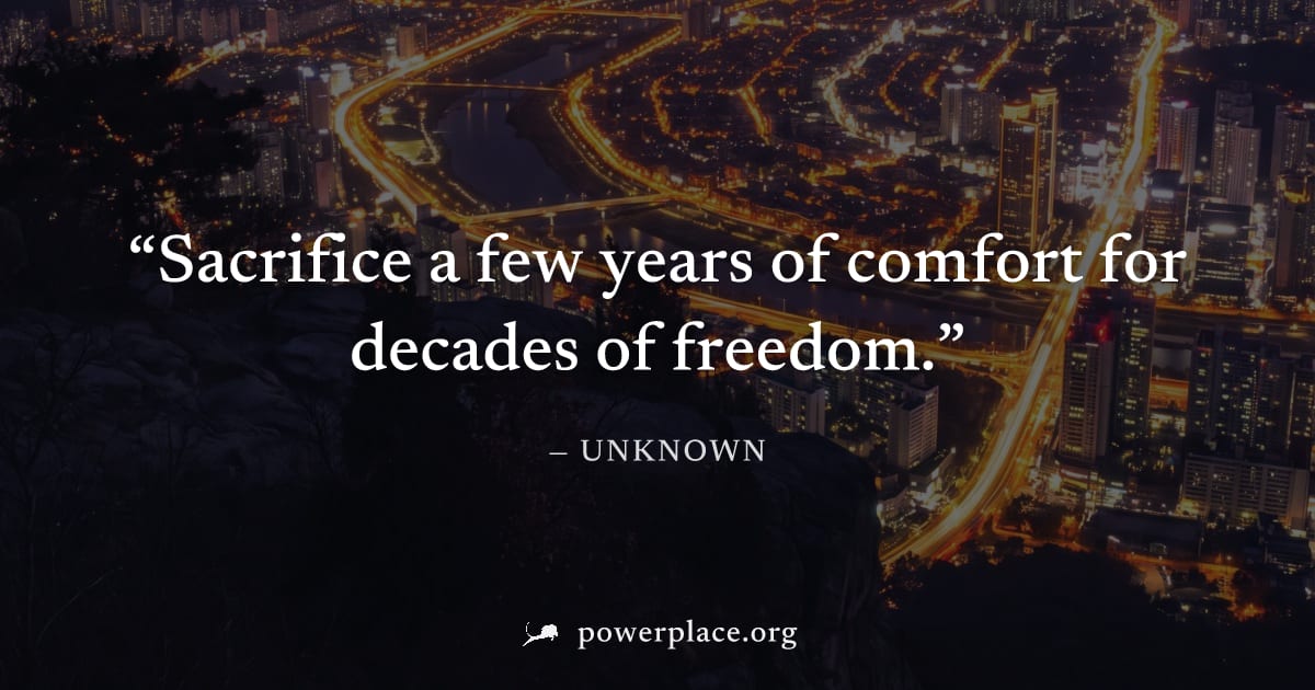 "Sacrifice a few years of comfort for decades of freedom." — Unknown
