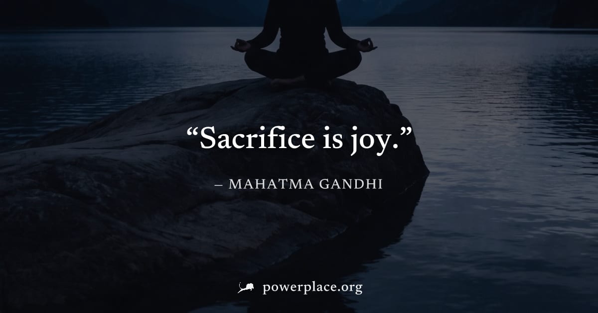 "Sacrifice is joy." — Mahatma Gandhi