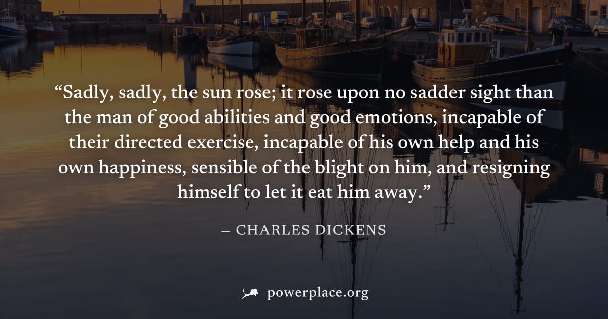 "Sadly, sadly, the sun rose; it rose upon no sadder sight than the man of good abilities and good emotions, incapable of their directed exercise, incapable of his own help and his own happiness, sensi