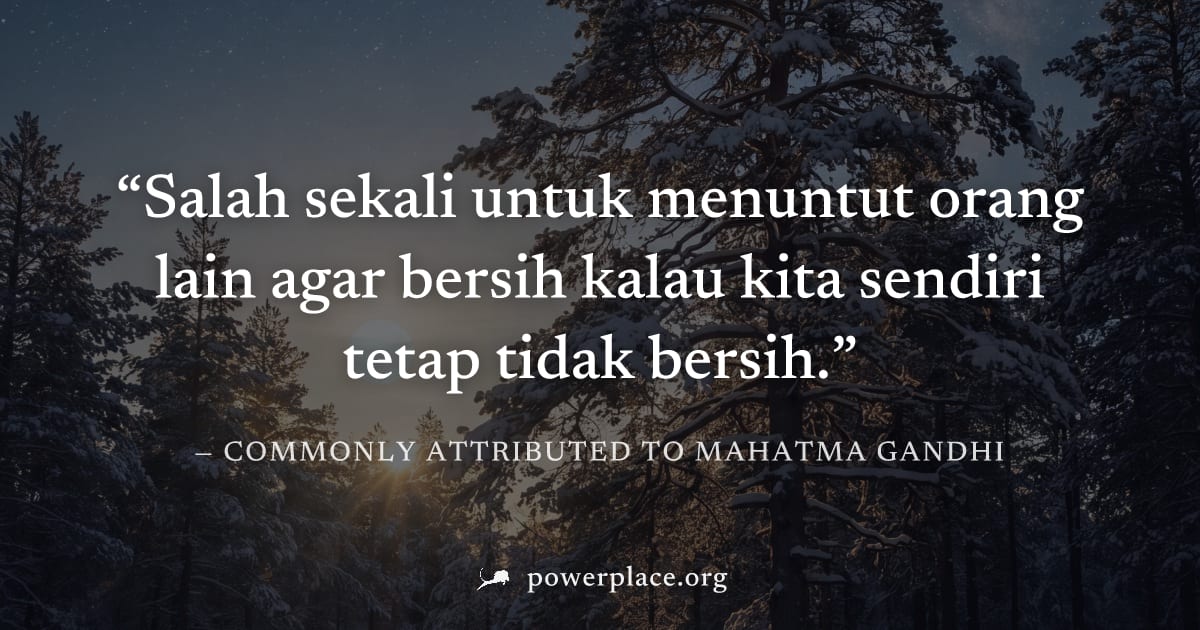 "Salah sekali untuk menuntut orang lain agar bersih kalau kita sendiri tetap tidak bersih." — Commonly attributed to Mahatma Gandhi