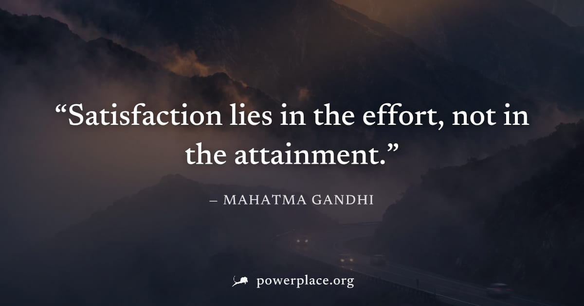"Satisfaction lies in the effort, not in the attainment." — Mahatma Gandhi