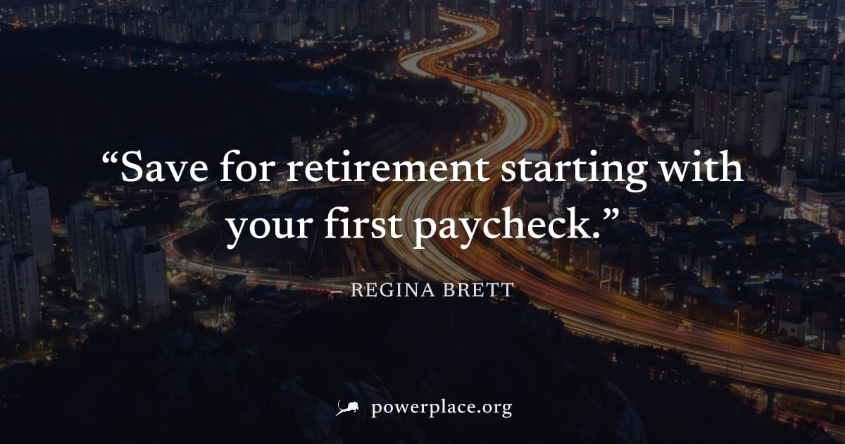 "Save for retirement starting with your first paycheck." — Regina Brett