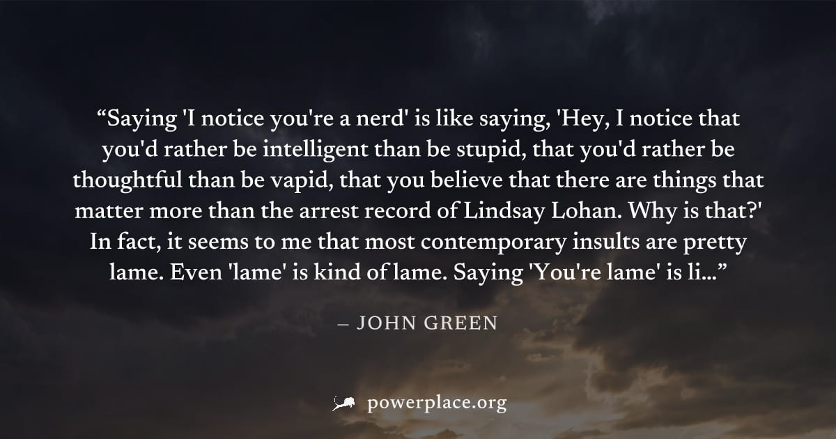 "Saying 'I notice you're a nerd' is like saying, 'Hey, I notice that you'd rather be intelligent than be stupid, that you'd rather be thoughtful than be vapid, that you believe that there are things t
