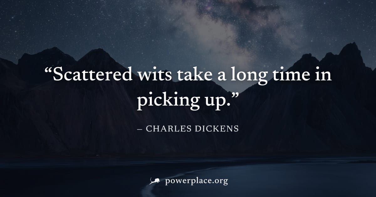 "Scattered wits take a long time in picking up." — Charles Dickens