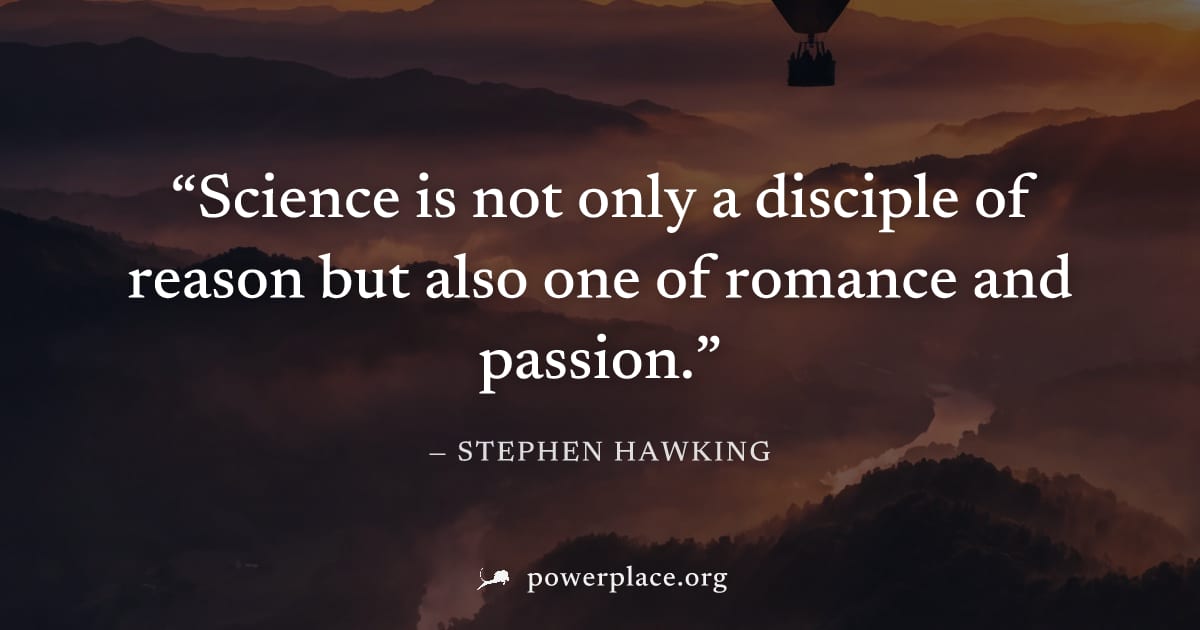 "Science is not only a disciple of reason but also one of romance and passion." — Stephen Hawking