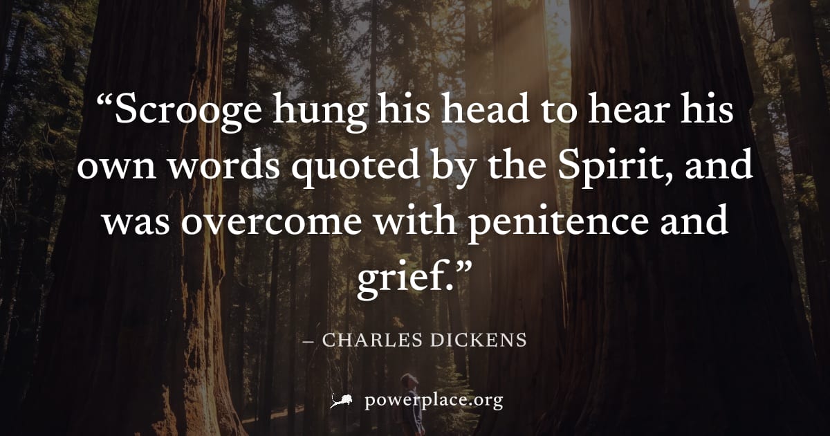"Scrooge hung his head to hear his own words quoted by the Spirit, and was overcome with penitence and grief." — Charles Dickens
