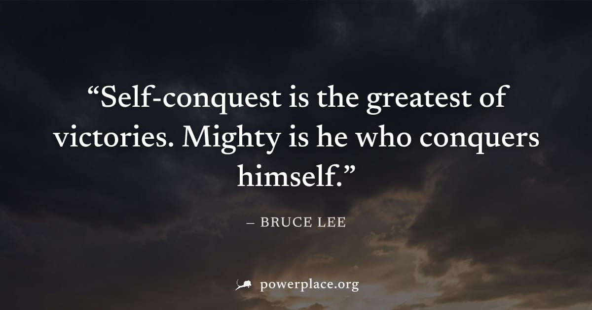 "Self-conquest is the greatest of victories. Mighty is he who conquers himself." — Bruce Lee