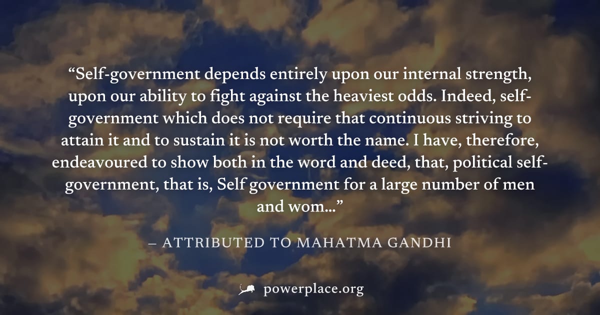 "Self-government depends entirely upon our internal strength, upon our ability to fight against the heaviest odds. Indeed, self-government which does not require that continuous striving to attain it 