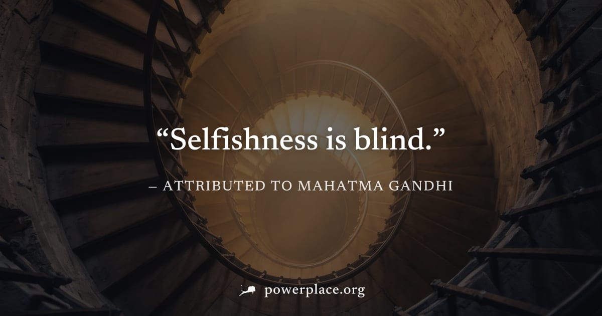 "Selfishness is blind." — Attributed to Mahatma Gandhi