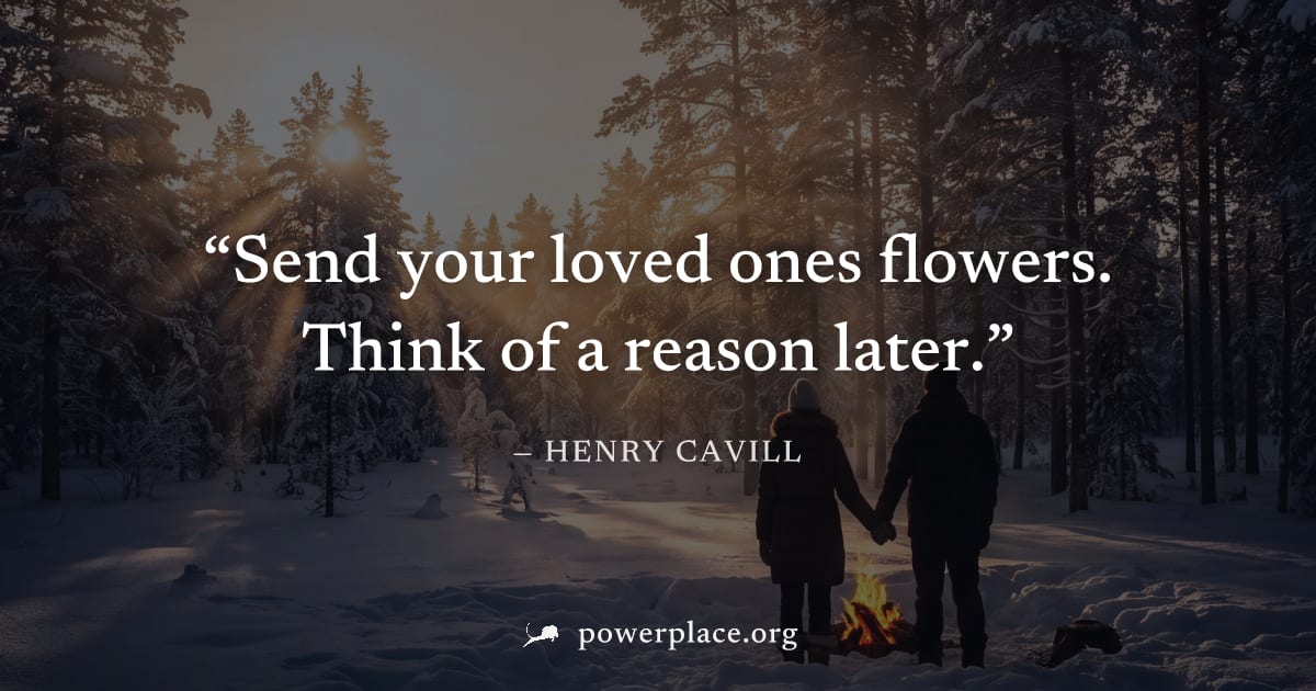 "Send your loved ones flowers. Think of a reason later." — Henry Cavill