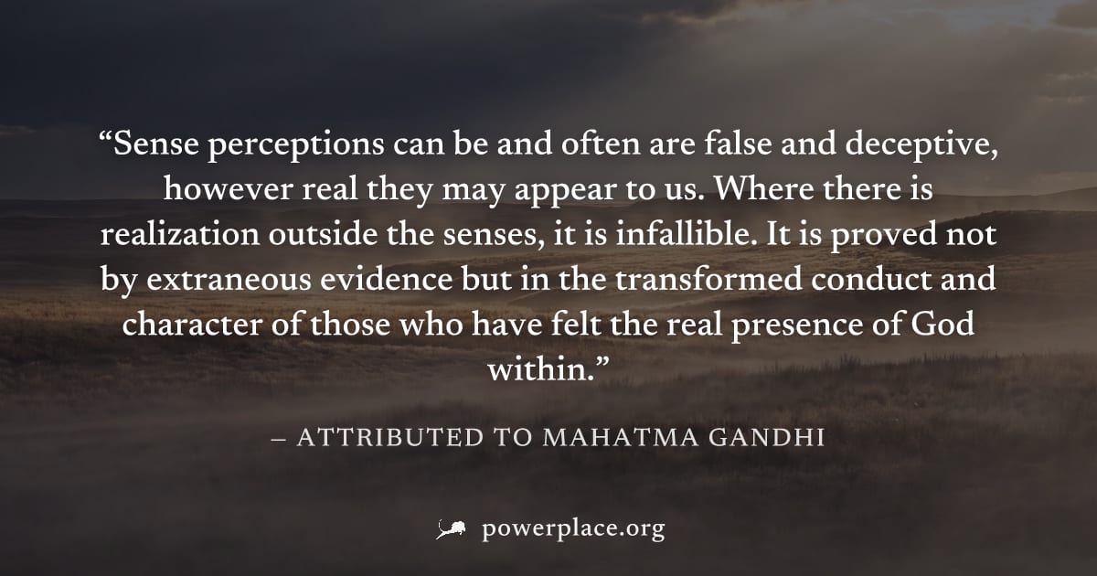 "Sense perceptions can be and often are false and deceptive, however real they may appear to us. Where there is realization outside the senses, it is infallible. It is proved not by extraneous evidenc
