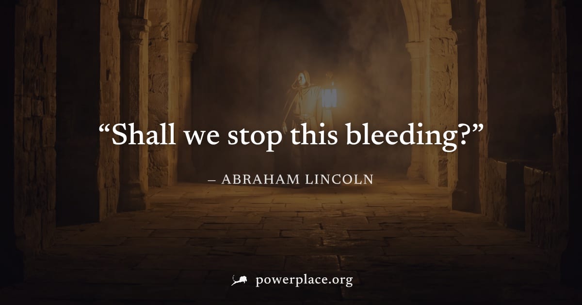 "Shall we stop this bleeding?" — Abraham Lincoln