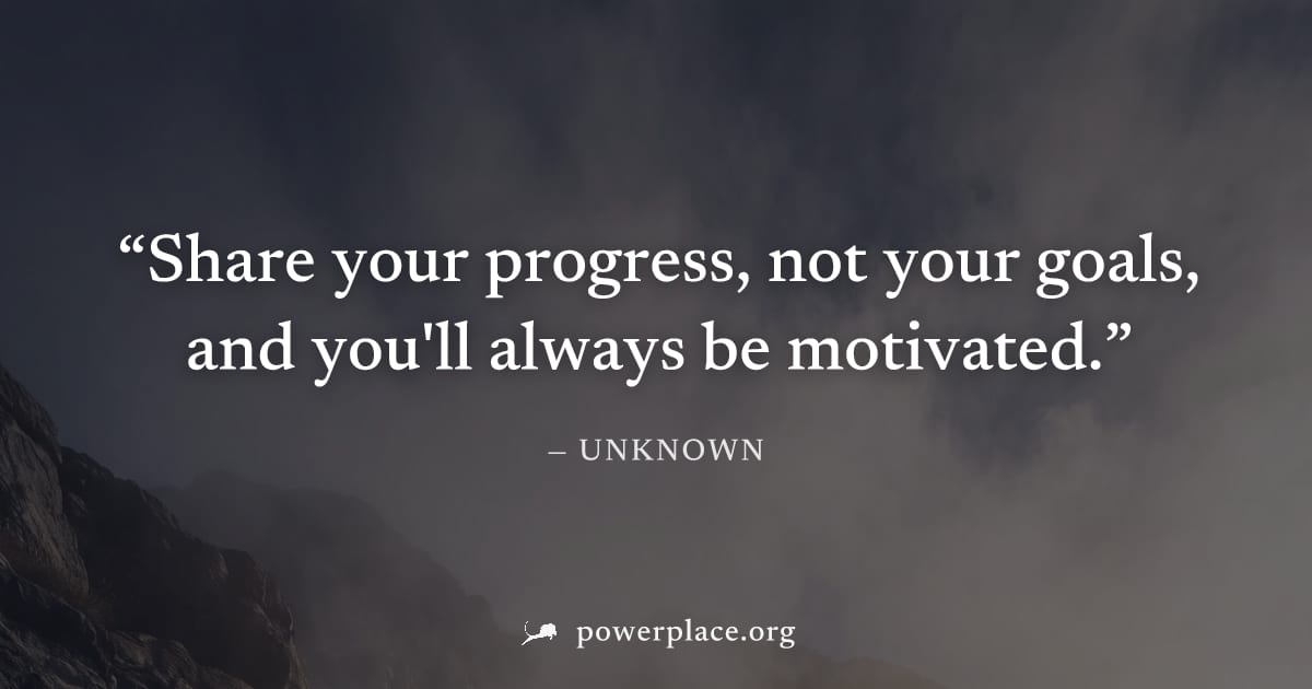 "Share your progress, not your goals, and you'll always be motivated." — Unknown