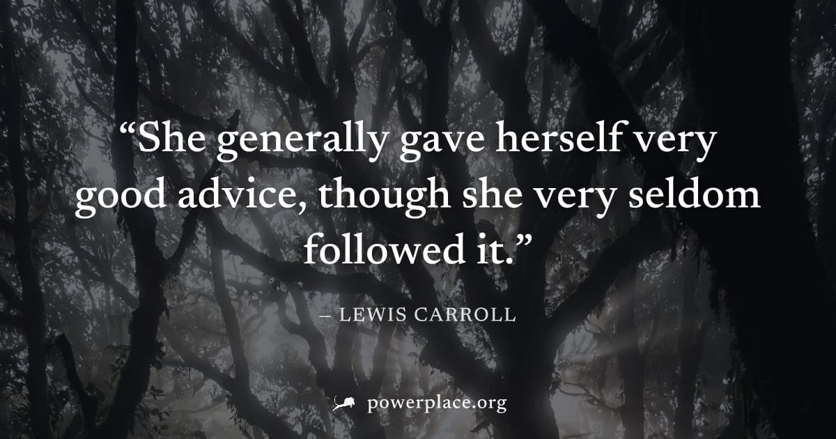 "She generally gave herself very good advice, though she very seldom followed it." — Lewis Carroll