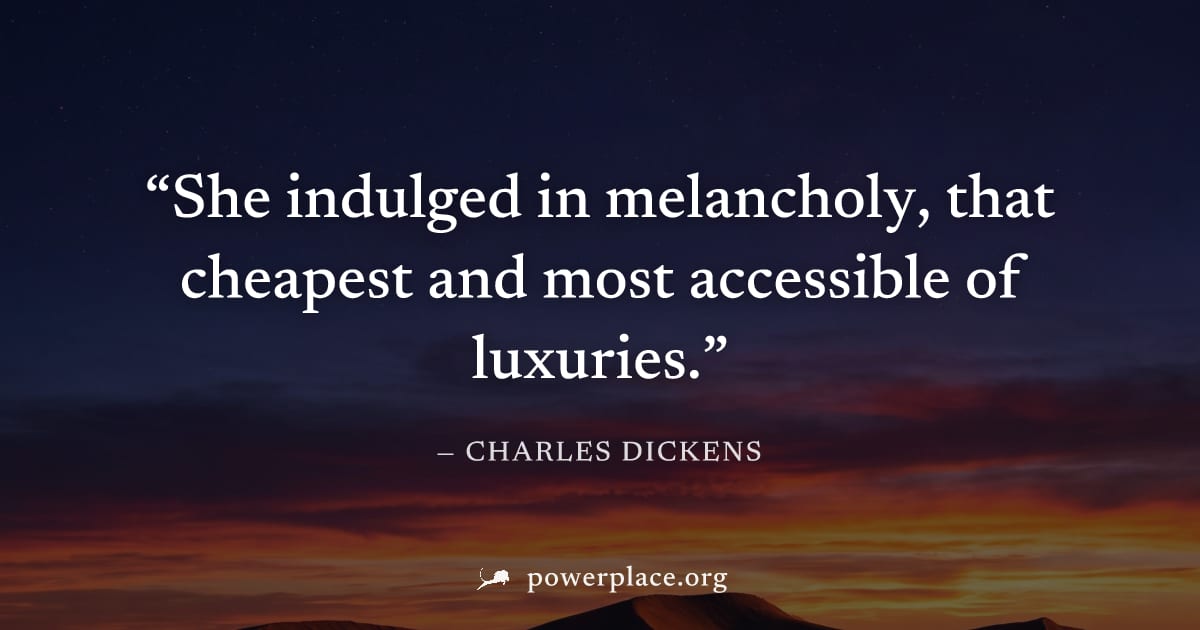 "She indulged in melancholy, that cheapest and most accessible of luxuries." — Charles Dickens