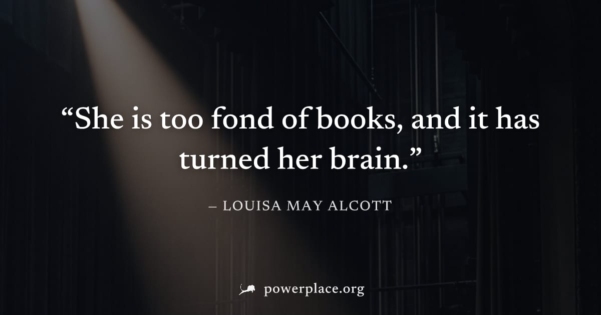"She is too fond of books, and it has turned her brain." — Louisa May Alcott