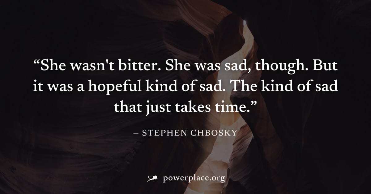 "She wasn't bitter. She was sad, though. But it was a hopeful kind of sad. The kind of sad that just takes time." — Stephen Chbosky
