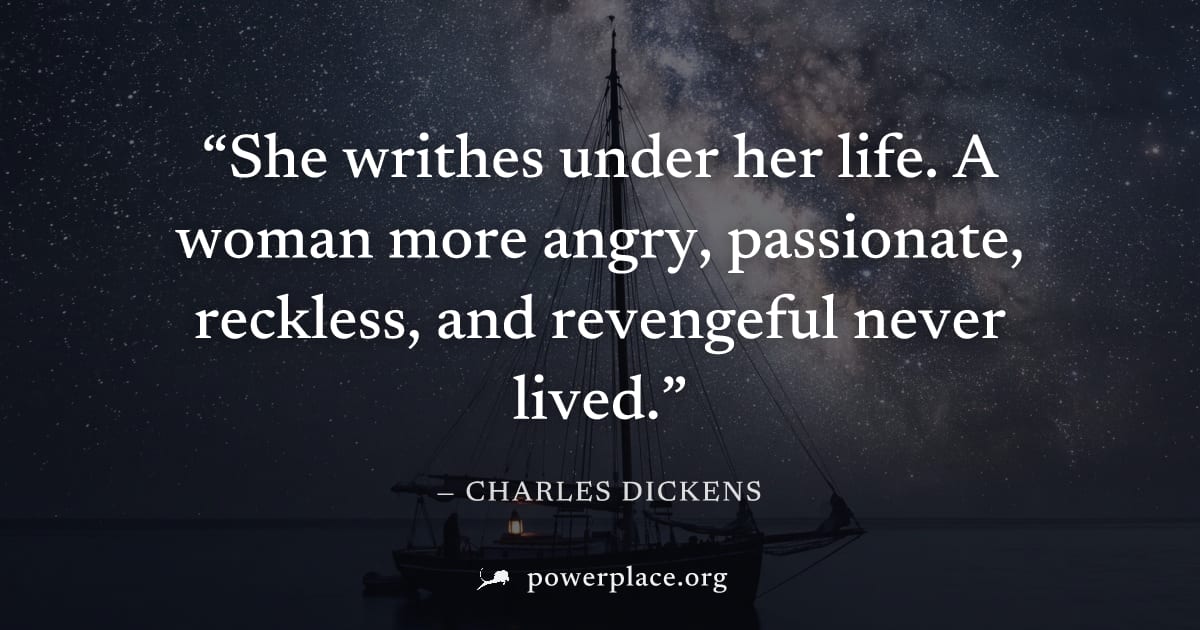 "She writhes under her life. A woman more angry, passionate, reckless, and revengeful never lived." — Charles Dickens