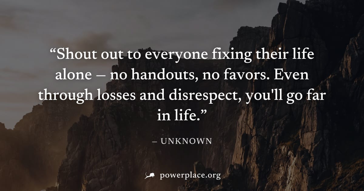 "Shout out to everyone fixing their life alone — no handouts, no favors. Even through losses and disrespect, you'll go far in life." — Unknown